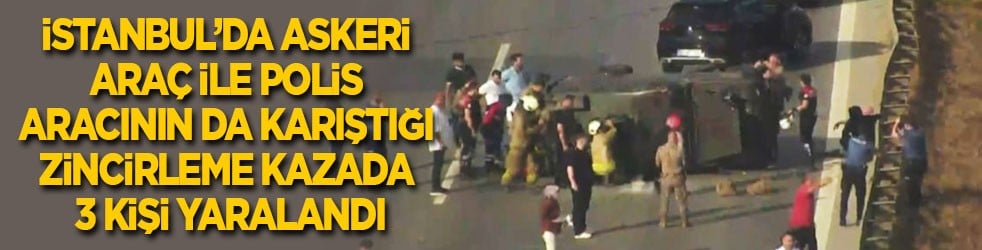 İstanbul'da askeri araç ile polis aracının da karıştığı zincirleme kazada 2'si polis 3 kişi yaralandı
