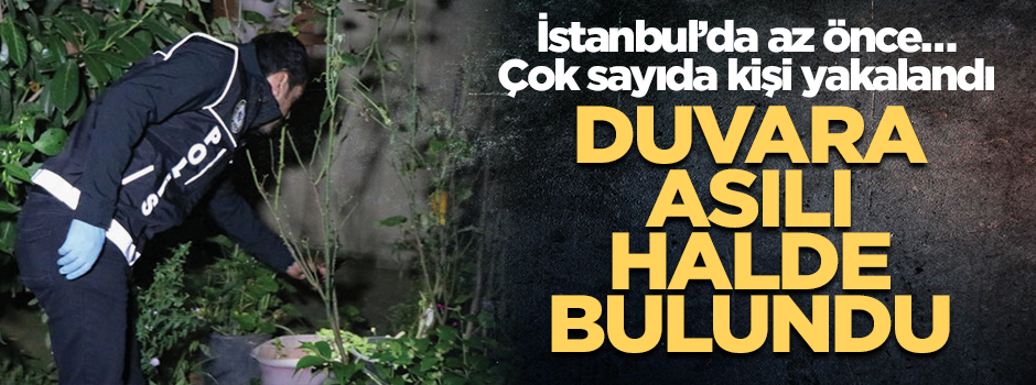İstanbul’da az önce… Duvara asılı halde bulundu… Çok sayıda kişi yakalandı