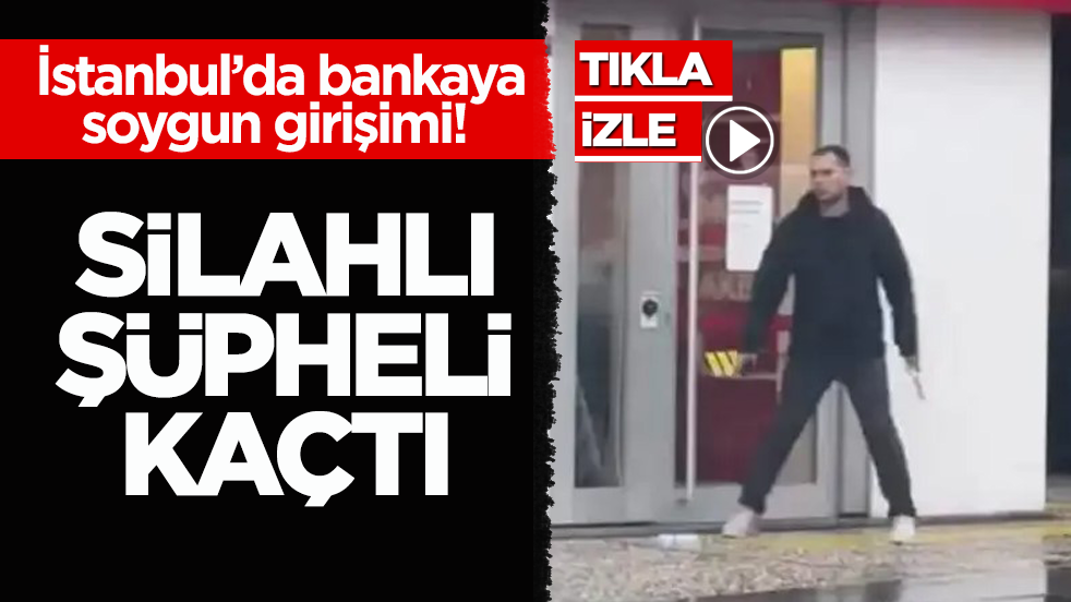 İstanbul’da bankaya soygun girişimi! Silahlı şüpheli kaçtı