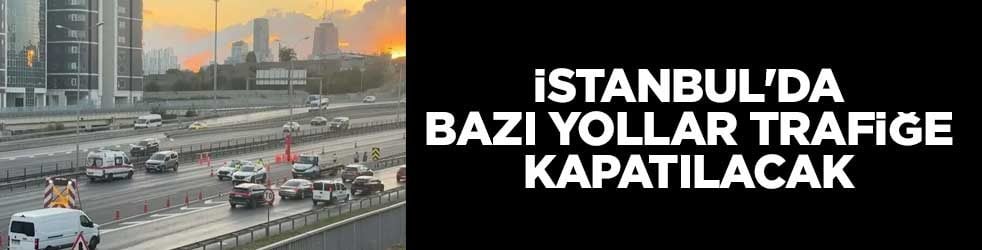 İstanbul'da bazı yollar trafiğe kapatılacak