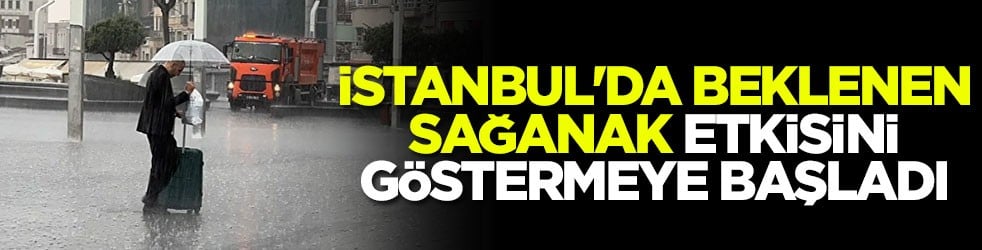 İstanbul'da beklenen sağanak etkisini göstermeye başladı