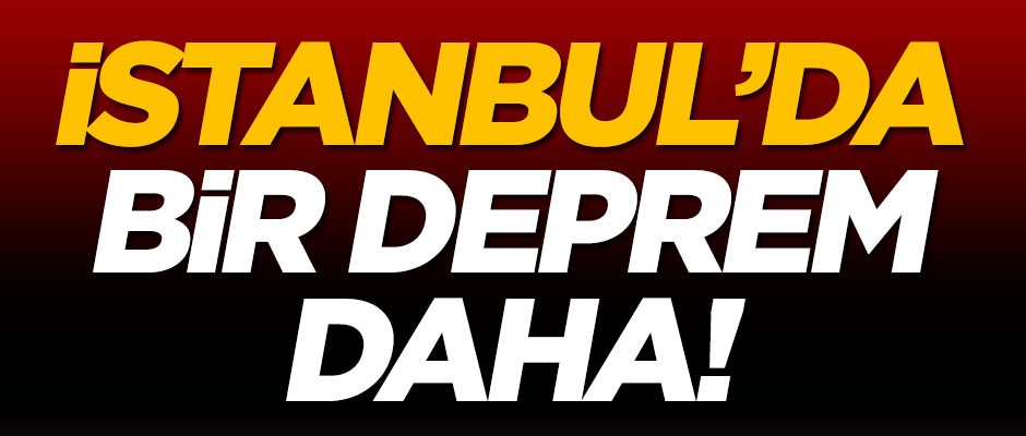 İstanbul'da bir deprem daha!