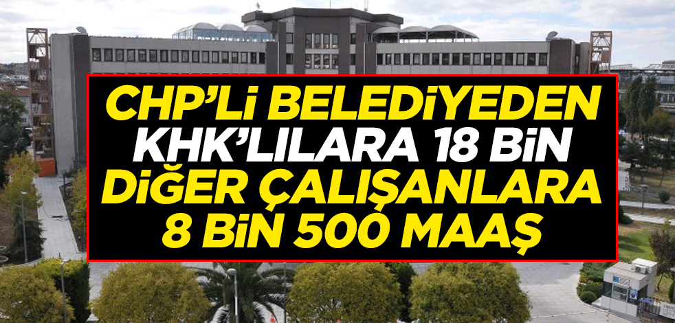 İstanbul'da bir rezalet daha! CHP’li belediyeden KHK’lılara 18 bin diğer çalışanlara 8 bin 500 maaş