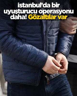 İstanbul'da bir uyuşturucu operasyonu daha! Gözaltılar var