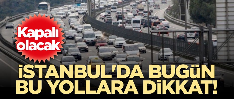 İstanbul'da bugün bu yollara dikkat! Kapalı olacak