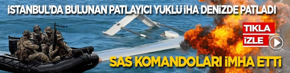 İstanbul’da bulunan patlayıcı yüklü İHA denizde patladı: SAS komandoları imha etti