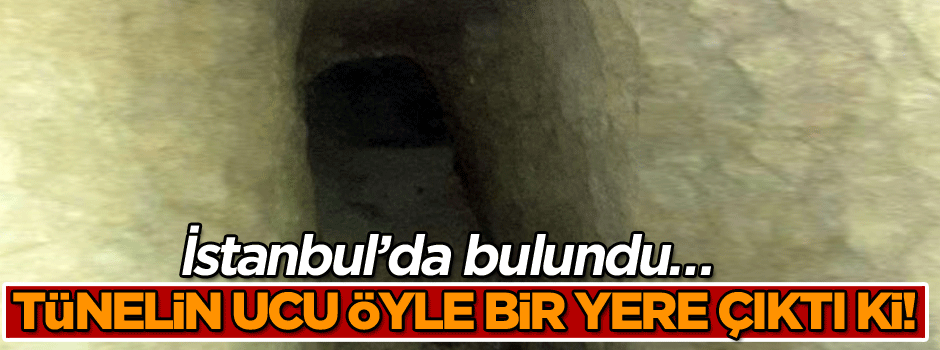 İstanbul’da bulundu… Tünelin ucu öyle bir yere çıktı ki!