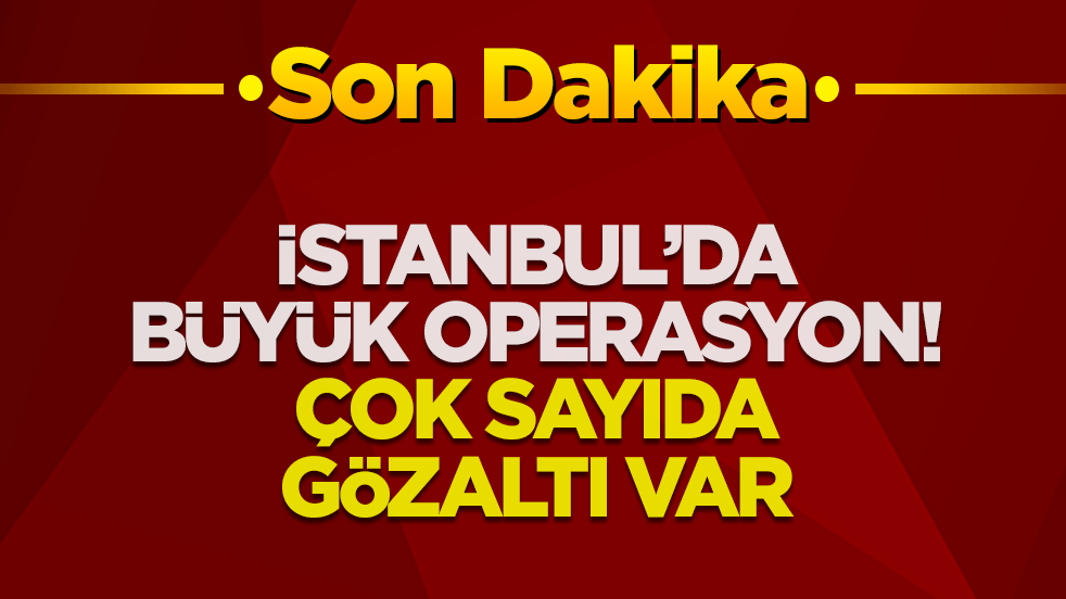 İstanbul'da büyük operasyon! Çok sayıda gözaltı var