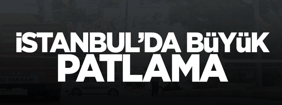 İstanbul'da büyük patlama!