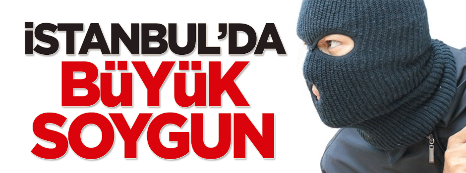 İstanbul'da büyük soygun