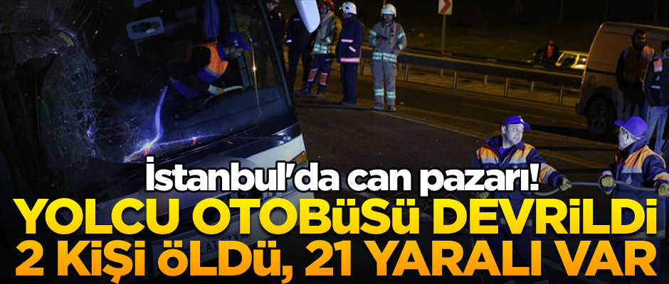 İstanbul'da can pazarı! Yolcu otobüsü devrildi: 2 kişi öldü, 21 yaralı var