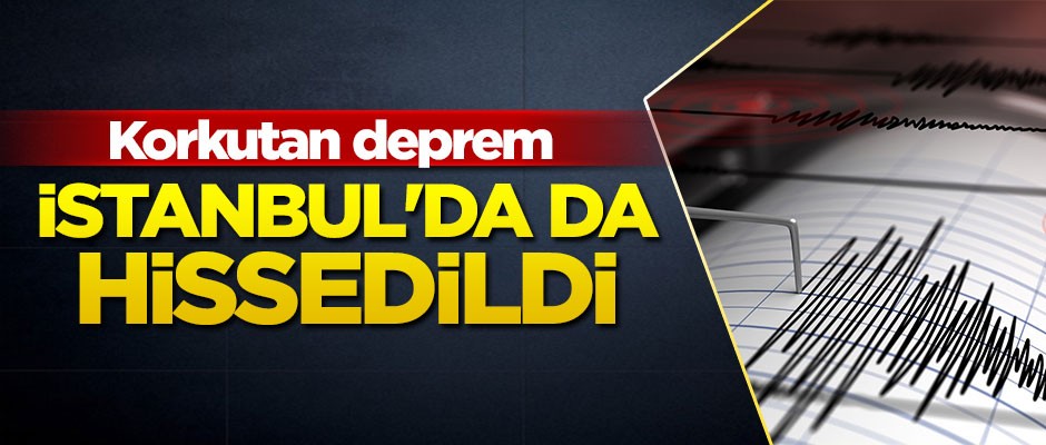 İstanbul'da da hissedildi... Korkutan deprem