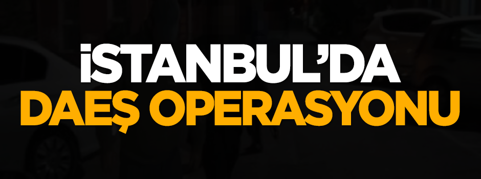 İstanbul'da DAEŞ operasyonu