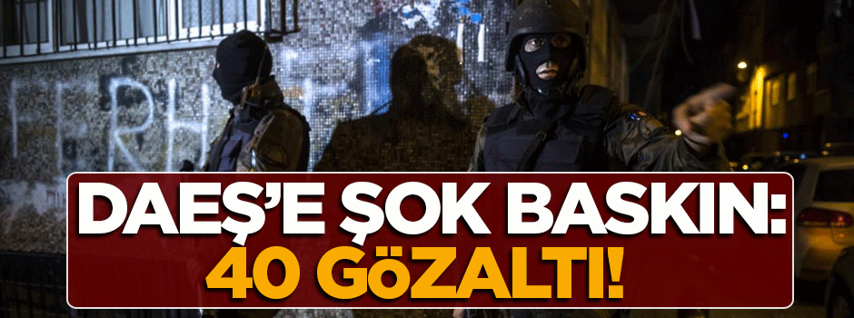 İstanbul'da DAEŞ'e büyük darbe: 40 gözaltı