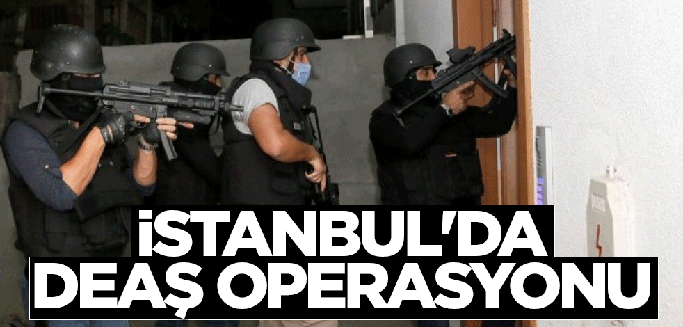 İstanbul'da DEAŞ operasyonu