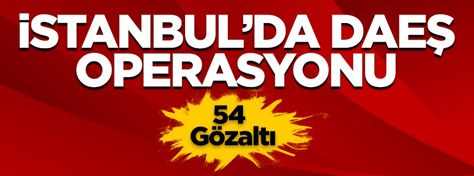 İstanbul'da DEAŞ operasyonu: 54 gözaltı