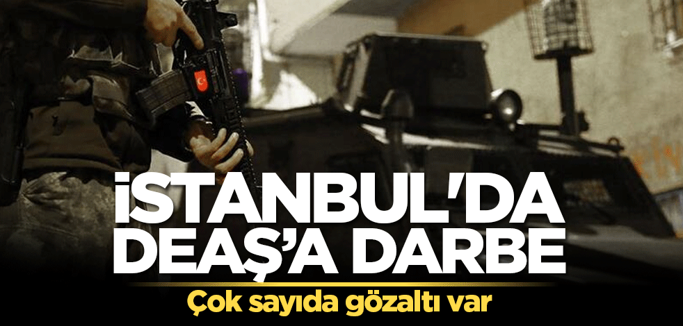İstanbul'da DEAŞ’a darbe! Çok sayıda gözaltı var