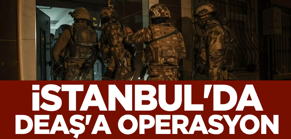 İstanbul'da DEAŞ'a operasyon