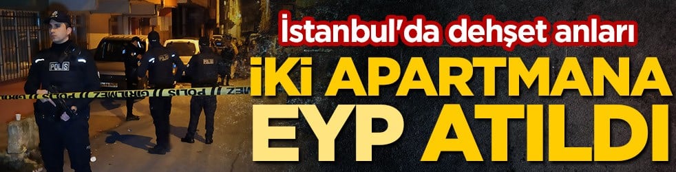 İstanbul'da dehşet anları! İki apartmana EYP atıldı