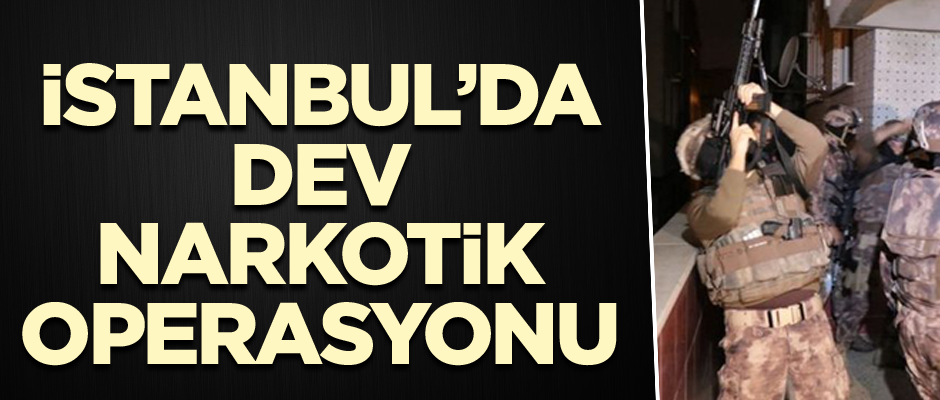 İstanbul’da dev narkotik operasyonu