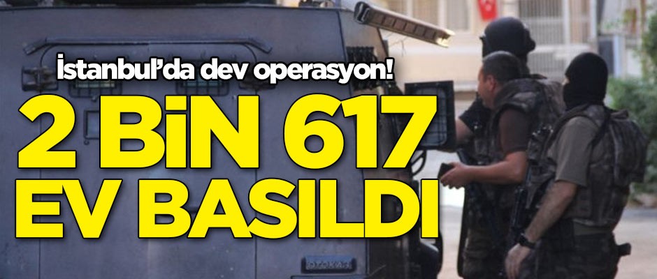 İstanbul'da dev operasyon! 2 bin 617 ev basıldı
