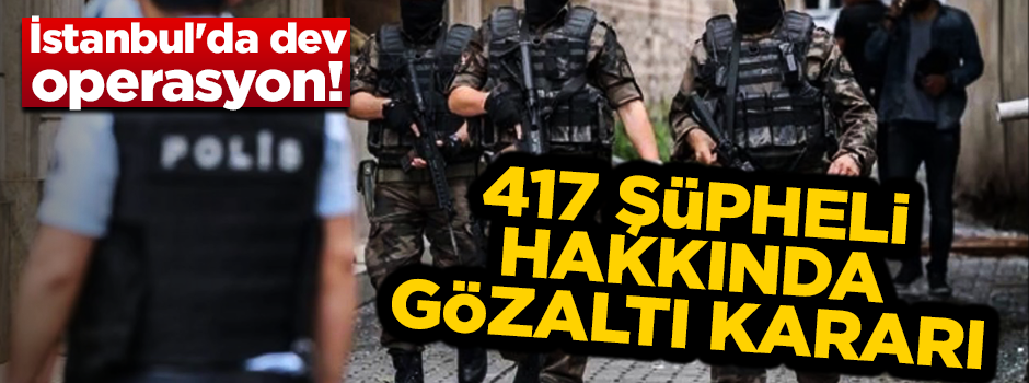 İstanbul'da dev operasyon! 417 kişiden 248'i yakalandı