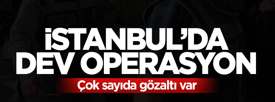 İstanbul'da dev operasyon: Çok sayıda gözaltı var