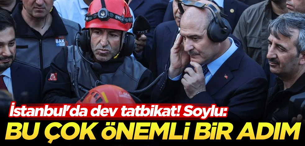 İstanbul'da dev tatbikat! Soylu: Bu çok önemli bir adım