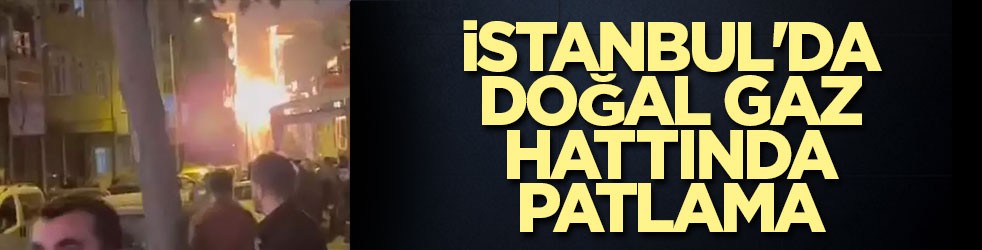 İstanbul'da doğal gaz hattında patlama