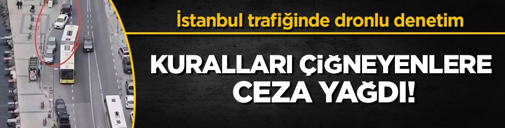 İstanbul’da dronlu takip: 58 sürücüye ceza yağmuru!