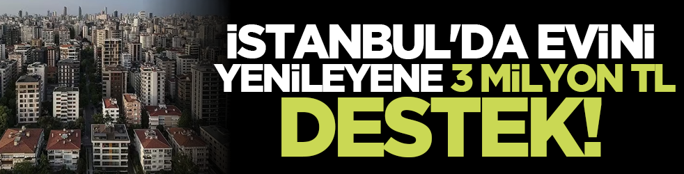 İstanbul'da evini yenileyene 3 milyon TL destek!