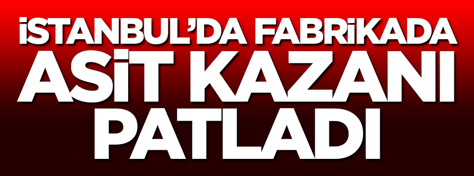 İstanbul'da fabrikada asit kazanı faciası vuku buldu