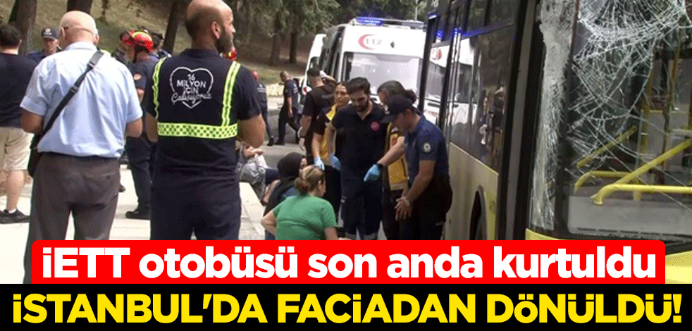 İstanbul'da faciadan dönüldü! İETT otobüsü son anda kurtuldu