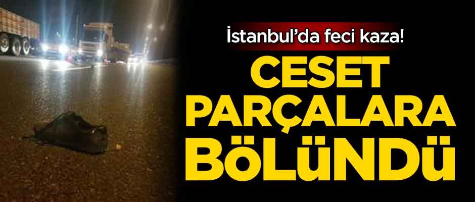İstanbul'da feci kaza: Ceset parçalara bölündü