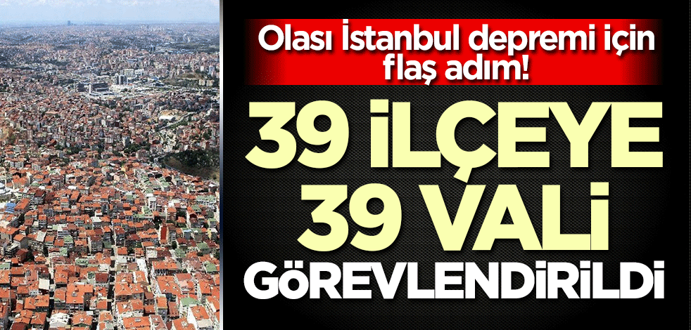 İstanbul'da flaş deprem kararı! 39 ilçeye 39 vali görevlendirildi