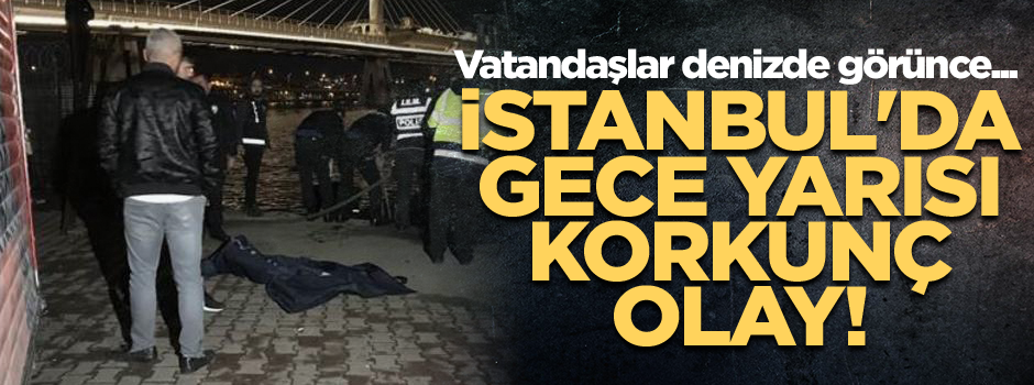 İstanbul'da gece yarısı korkunç olay! Vatandaşlar denizde görünce...