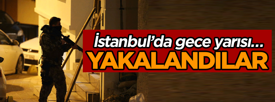 İstanbul’da gece yarısı… Yakalandılar
