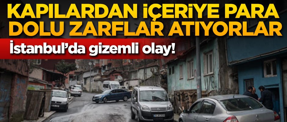 İstanbul'da gizemli olay! Kapılardan içeri para dolu zarflar atıyorlar