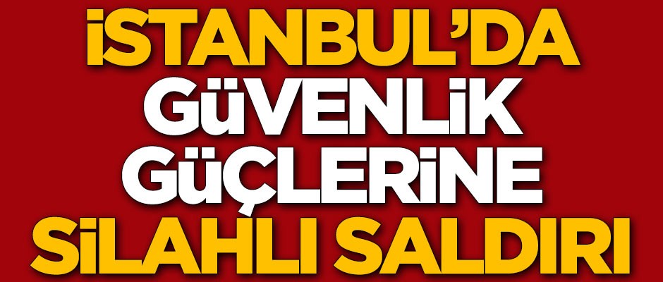 İstanbul'da güvenlik güçlerine silahlı saldırı
