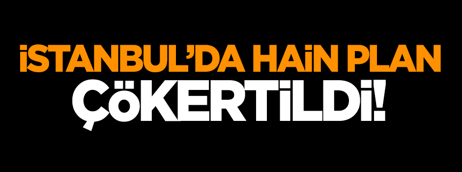 İstanbul'da hain plan çökertildi!