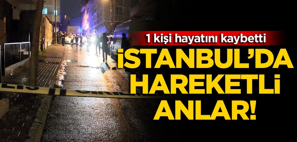 İstanbul’da hareketli anlar! Silahlı kavgada 1 kişi hayatını kaybetti