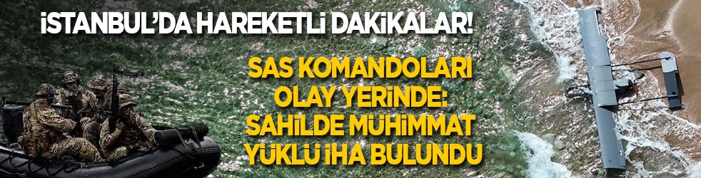 İstanbul'da hareketli dakikalar! SAS komandoları olay yerinde: Sahilde mühimmat yüklü İHA bulundu