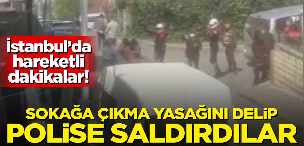 İstanbul'da hareketli dakikalar! Sokağa çıkma yasağını delip polise saldırdılar
