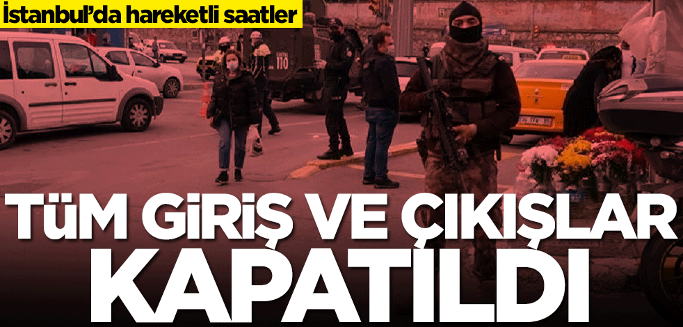 İstanbul'da hareketli saatler! O ilçede özel harekat giriş ve çıkışları kapattı
