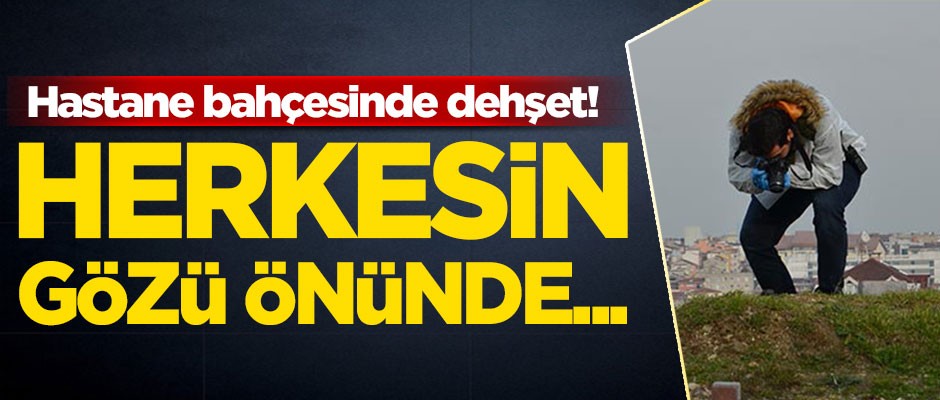 İstanbul'da hastane bahçesinde dehşet!