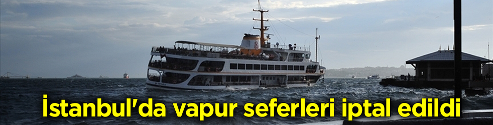 İstanbul'da hava koşulları ulaşımı etkiledi! İDO ve Şehir Hatları'nda seferler iptal edildi