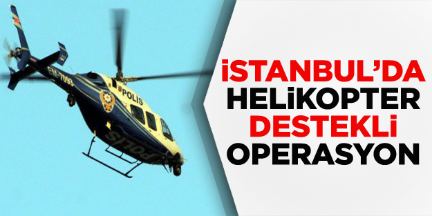 İstanbul'da helikopter destekli operasyon
