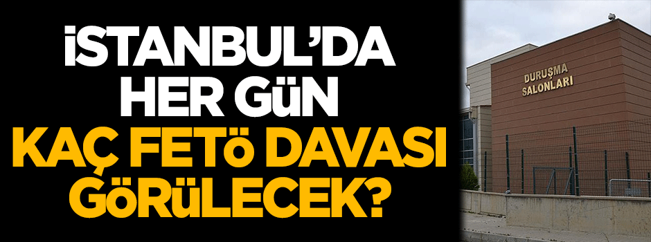 İstanbul'da her gün kaç FETÖ davası görülecek?