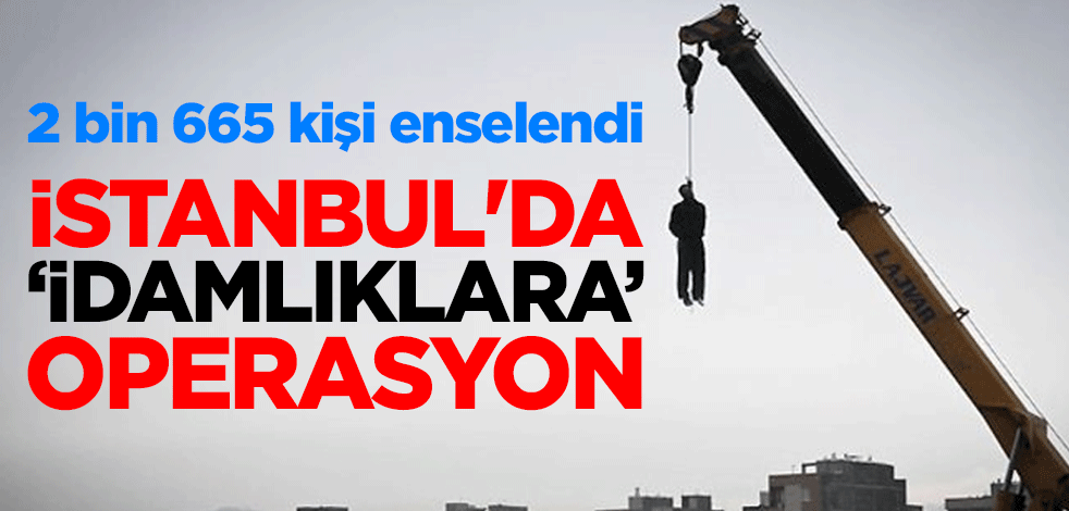İstanbul'da "idamlıklara" operasyon: 2 bin 665 kişi enselendi