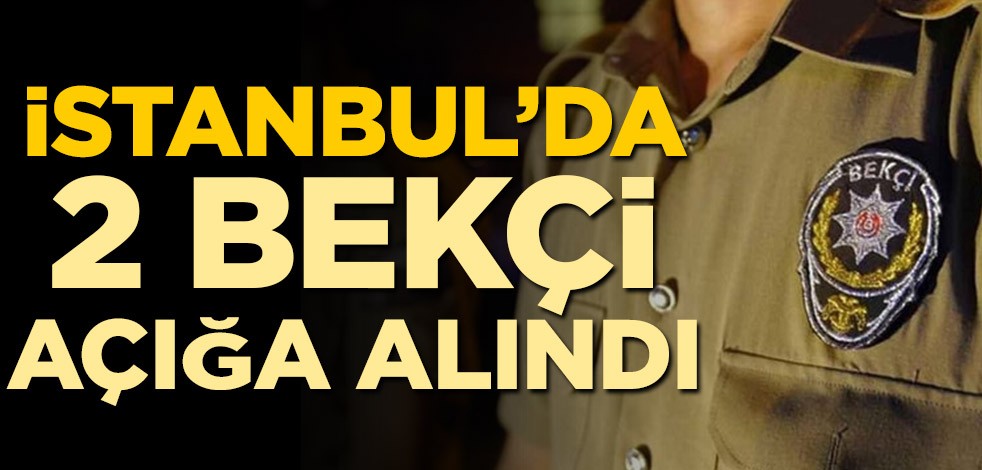 İstanbul'da iki mahalle ve çarşı bekçisi açığa alındı